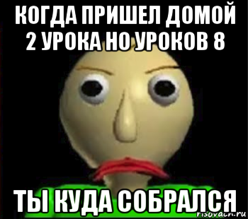 когда пришел домой 2 урока но уроков 8 ты куда собрался