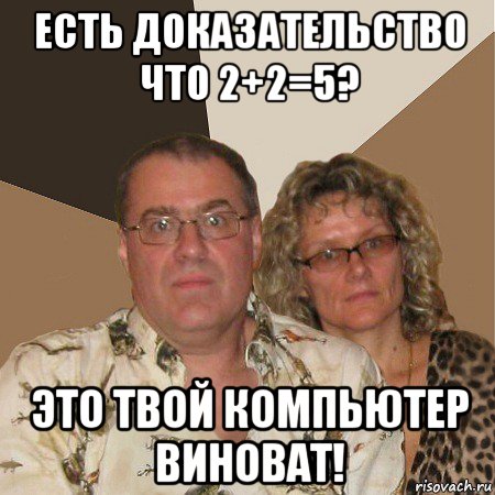 есть доказательство что 2+2=5? это твой компьютер виноват!, Мем  Злые родители