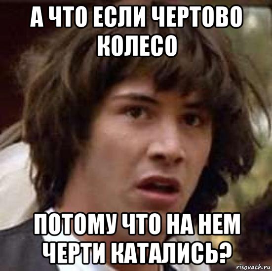 а что если чертово колесо потому что на нем черти катались?, Мем А что если (Киану Ривз)