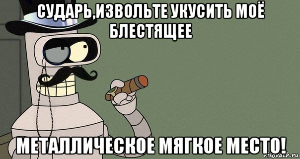 сударь,извольте укусить моё блестящее металлическое мягкое место!, Мем бендер-джентльмен