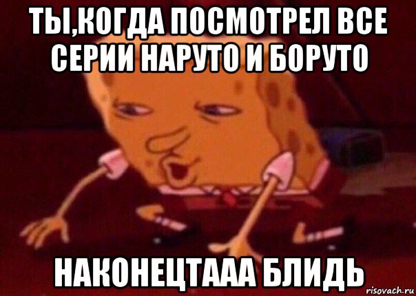 ты,когда посмотрел все серии наруто и боруто наконецтааа блидь, Мем    Bettingmemes