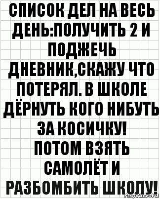 Список дел на весь день:получить 2 и поджечь дневник,скажу что потерял. В школе дёрнуть кого нибуть за косичку!
Потом взять самолёт и разбомбить школу!, Комикс  бумага