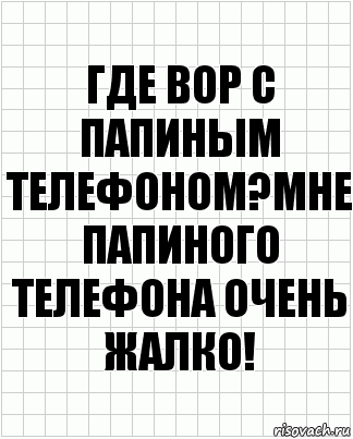 Где вор с папиным телефоном?Мне папиного телефона очень жалко!, Комикс  бумага