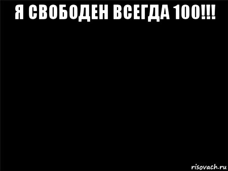 я свободен всегда 100!!! , Мем Черный фон