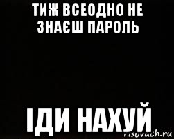 тиж всеодно не знаєш пароль іди нахуй, Мем черный фон