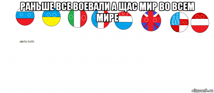 раньше все воевали а щас мир во всем мире 