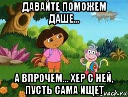 давайте поможем даше... а впрочем... хер с ней, пусть сама ищет, Мем Даша следопыт