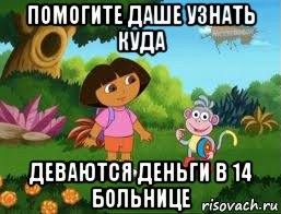 помогите даше узнать куда деваются деньги в 14 больнице, Мем Даша следопыт