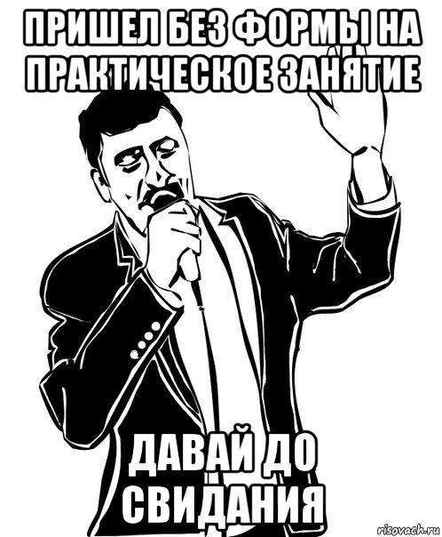 пришел без формы на практическое занятие давай до свидания, Мем Давай до свидания