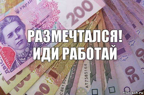 Размечтался! Иди работай