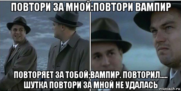 повтори за мной:повтори вампир повторяет за тобой;вампир. повторил..... шутка повтори за мной не удалась, Мем ди каприо