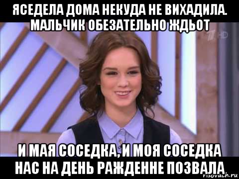 яседела дома некуда не вихадила. мальчик обезательно ждьот и мая соседка, и моя соседка нас на день ражденне позвала, Мем Диана Шурыгина улыбается