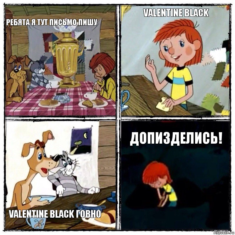 Ребята я тут письмо пишу Valentine Black Valentine Black говно Допизделись!, Комикс  дядя федор чаепитие