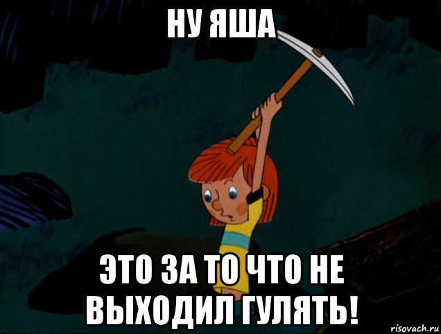 ну яша это за то что не выходил гулять!