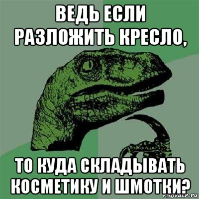 ведь если разложить кресло, то куда складывать косметику и шмотки?, Мем Филосораптор