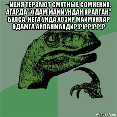 - меня терзают смутные сомнения. агарда "одам маймундан яралган" булса, нега унда хозир маймунлар одамга айланмаяди?!?!??!??!? , Мем Филосораптор