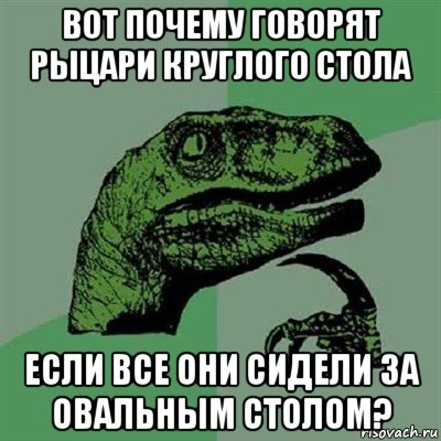 вот почему говорят рыцари круглого стола если все они сидели за овальным столом?, Мем Филосораптор