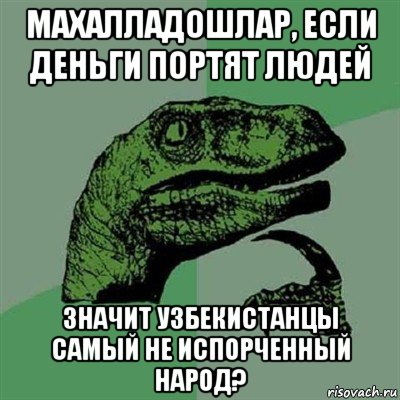 махалладошлар, если деньги портят людей значит узбекистанцы самый не испорченный народ?, Мем Филосораптор