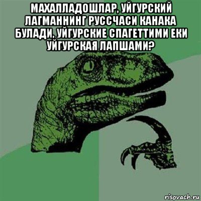 махалладошлар, уйгурский лагманнинг руссчаси канака булади, уйгурские спагеттими еки уйгурская лапшами? , Мем Филосораптор