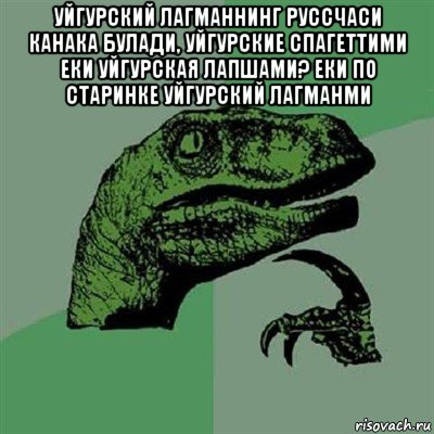 уйгурский лагманнинг руссчаси канака булади, уйгурские спагеттими еки уйгурская лапшами? еки по старинке уйгурский лагманми , Мем Филосораптор