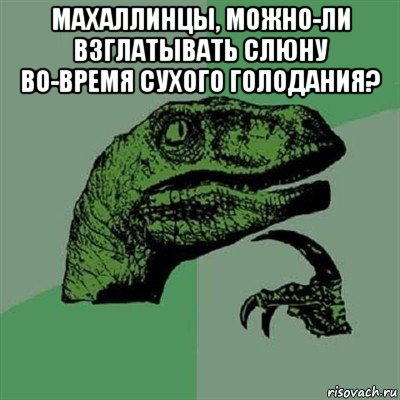 махаллинцы, можно-ли взглатывать слюну во-время сухого голодания? , Мем Филосораптор