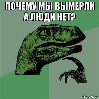 почему мы вымерли а люди нет? , Мем Филосораптор