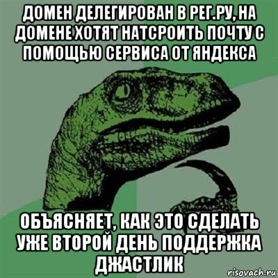 домен делегирован в рег.ру, на домене хотят натсроить почту с помощью сервиса от яндекса объясняет, как это сделать уже второй день поддержка джастлик, Мем Филосораптор