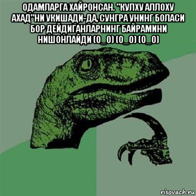 одамларга хайронсан. "кулху аллоху ахад"ни укишади-да, сунгра унинг боласи бор дейдиганларнинг байрамини нишонлайди (о_о) (о_о) (о_о) , Мем Филосораптор