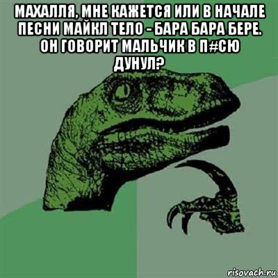 махалля, мне кажется или в начале песни майкл тело - бара бара бере. он говорит мальчик в п#сю дунул? , Мем Филосораптор