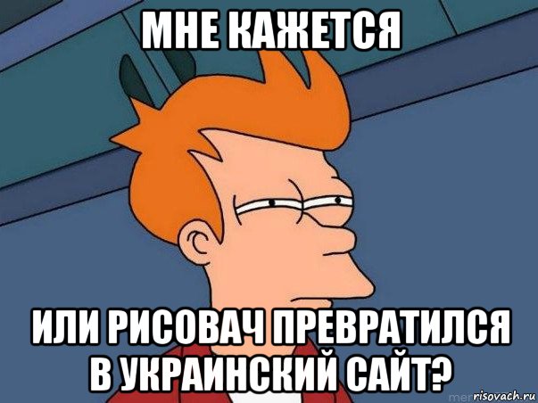 мне кажется или рисовач превратился в украинский сайт?, Мем  Фрай (мне кажется или)