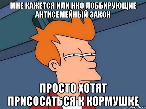 мне кажется или нко лоббирующие антисемейный закон просто хотят присосаться к кормушке, Мем  Фрай (мне кажется или)