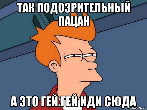 так подозрительный пацан а это гей.гей иди сюда, Мем  Фрай (мне кажется или)