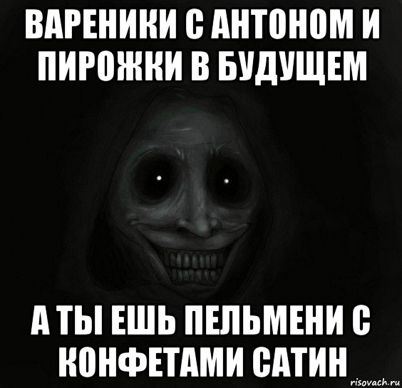 вареники с антоном и пирожки в будущем а ты ешь пельмени с конфетами сатин, Мем Ночной гость