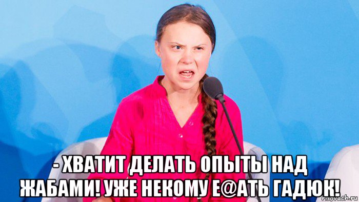  - хватит делать опыты над жабами! уже некому е@ать гадюк!, Мем Грета тунберг