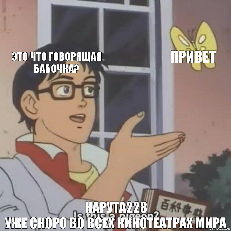 Это что говорящая бабочка? Привет НАРУТА228
Уже скоро во всех кинотеатрах мира