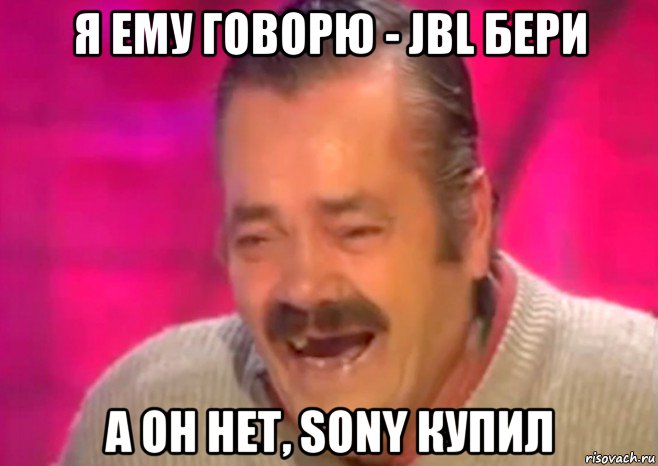 я ему говорю - jbl бери а он нет, sony купил, Мем  Испанец