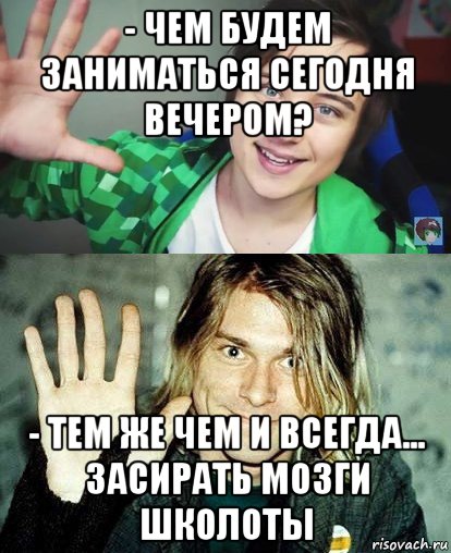 - чем будем заниматься сегодня вечером? - тем же чем и всегда... засирать мозги школоты, Мем Ивангай и какой-то пидор