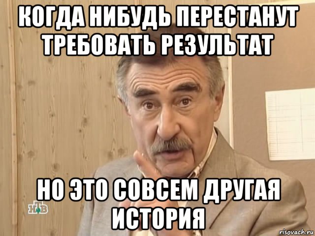 когда нибудь перестанут требовать результат но это совсем другая история, Мем Каневский (Но это уже совсем другая история)