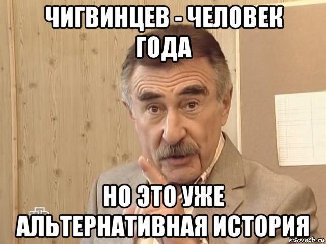 чигвинцев - человек года но это уже альтернативная история, Мем Каневский (Но это уже совсем другая история)