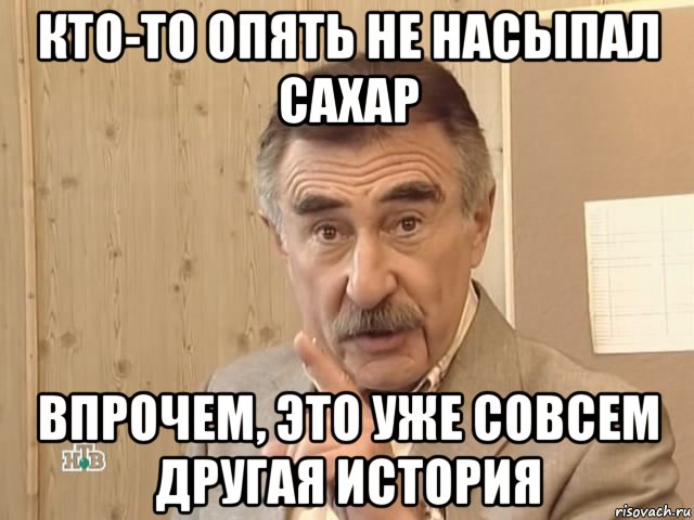 кто-то опять не насыпал сахар впрочем, это уже совсем другая история, Мем Каневский (Но это уже совсем другая история)