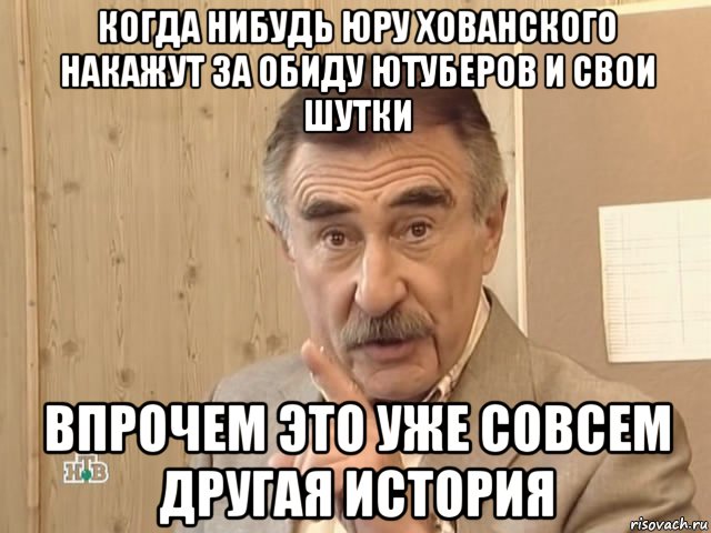 когда нибудь юру хованского накажут за обиду ютуберов и свои шутки впрочем это уже совсем другая история, Мем Каневский (Но это уже совсем другая история)