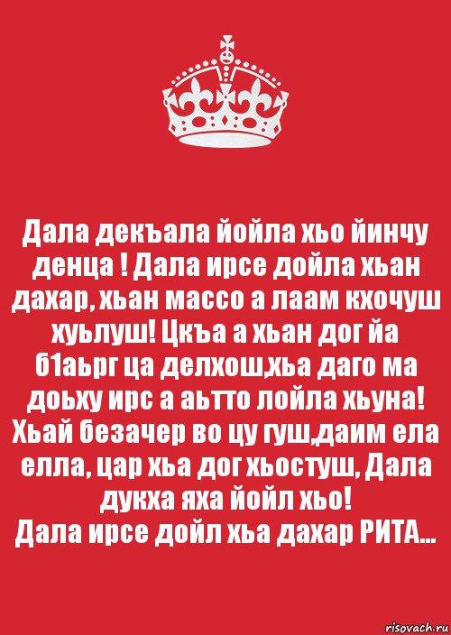 Дала декъала йойла хьо йинчу денца ! Дала ирсе дойла хьан дахар, хьан массо а лаам кхочуш хуьлуш! Цкъа а хьан дог йа б1аьрг ца делхош,хьа даго ма доьху ирс а аьтто лойла хьуна! Хьай безачер во цу гуш,даим ела елла, цар хьа дог хьостуш, Дала дукха яха йойл хьо!
Дала ирсе дойл хьа дахар РИТА..., Комикс Keep Calm 3