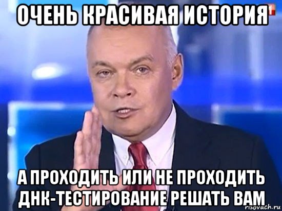 очень красивая история а проходить или не проходить днк-тестирование решать вам, Мем Киселёв 2014