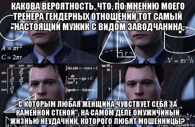 какова вероятность, что, по мнению моего тренера гендерных отношений тот самый "настоящий мужик с видом заводчанина, с которым любая женщина чувствует себя за каменной стеной", на самом деле омужичиный жизнью неудачник, которого любят мошенницы?, Мем  Коннор задумался