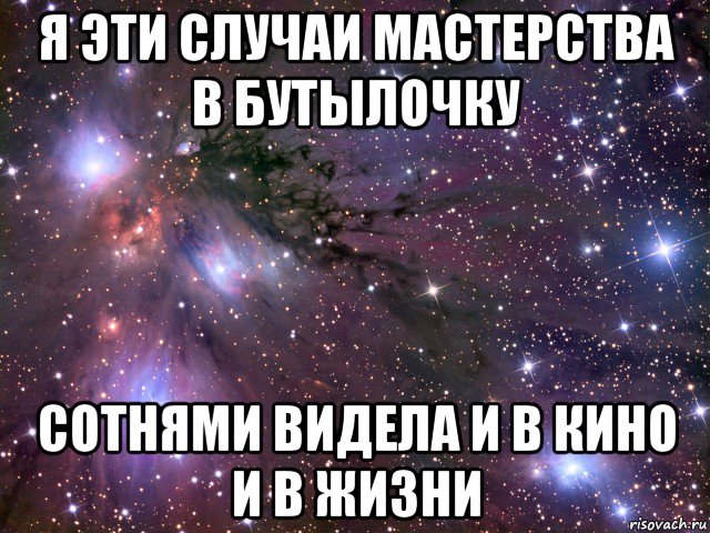 я эти случаи мастерства в бутылочку сотнями видела и в кино и в жизни, Мем Космос