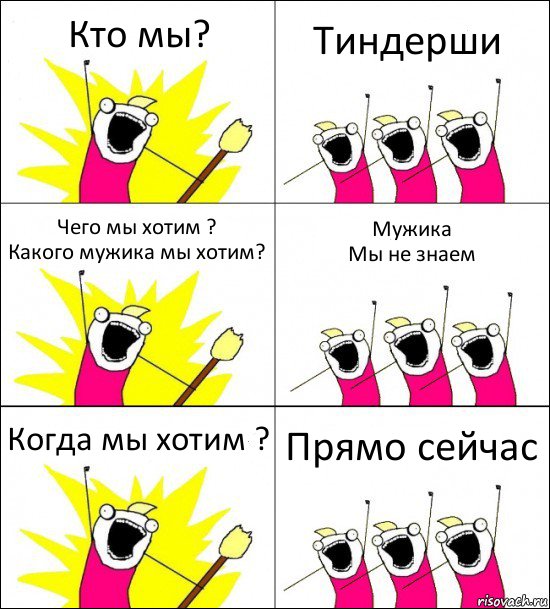 Кто мы? Тиндерши Чего мы хотим ?
Какого мужика мы хотим? Мужика
Мы не знаем Когда мы хотим ? Прямо сейчас, Комикс кто мы