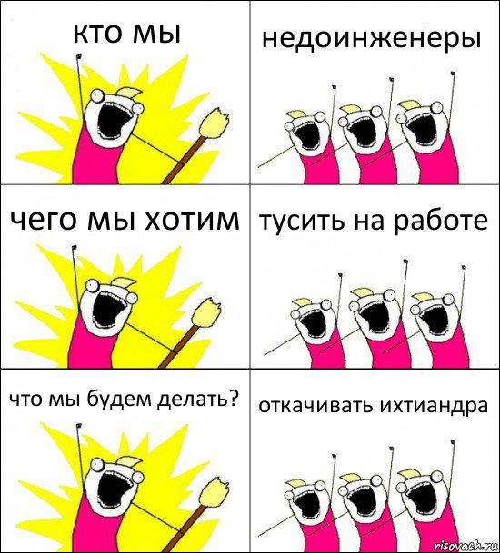 кто мы недоинженеры чего мы хотим тусить на работе что мы будем делать? откачивать ихтиандра