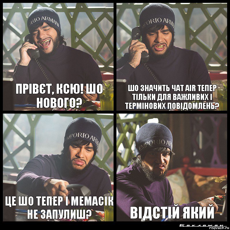 прівєт, Ксю! шо нового? шо значить чат AIR тепер тільки для важливих і термінових повідомлень? це шо тепер і мемасік не запулиш? відстій який