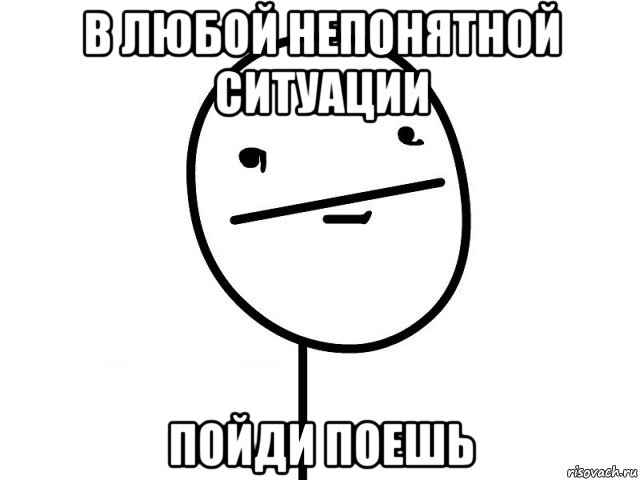 в любой непонятной ситуации пойди поешь, Мем Покерфэйс