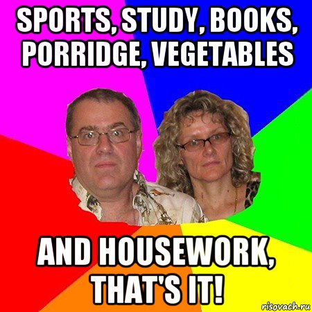 sports, study, books, porridge, vegetables and housework, that's it!, Мем  Типичные родители